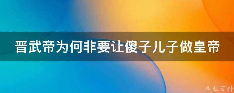 晉武帝為何非要讓傻子兒子做皇帝