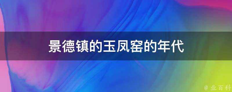 景德鎮的玉鳳窯的年代