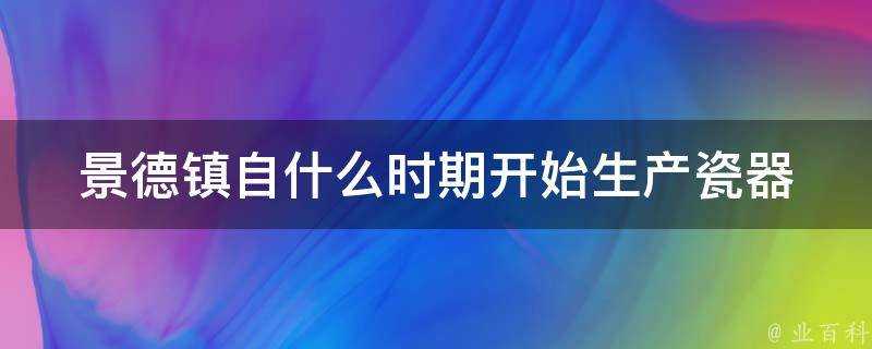 景德鎮自什麼時期開始生產瓷器