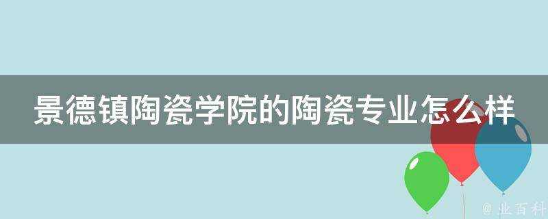 景德鎮陶瓷學院的陶瓷專業怎麼樣