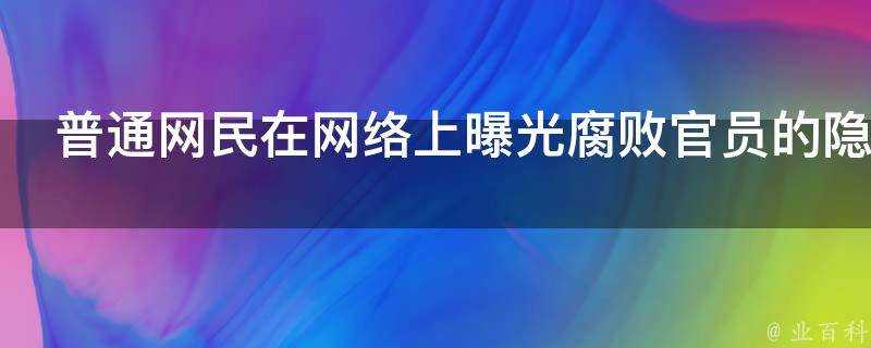 普通網民在網路上曝光腐敗官員的隱私來反腐是否真的觸犯法律