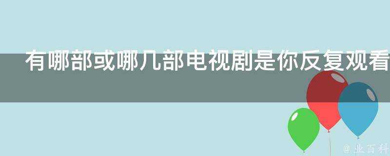 有哪部或哪幾部電視劇是你反覆觀看N遍的為什麼