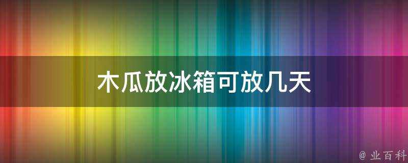 木瓜放冰箱可放幾天