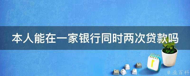 本人能在一家銀行同時兩次貸款嗎