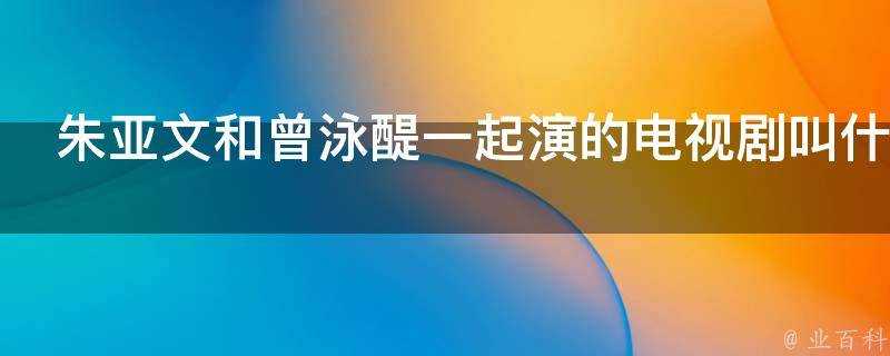 朱亞文和曾泳醍一起演的電視劇叫什麼名字