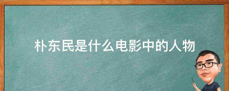 樸東民是什麼電影中的人物