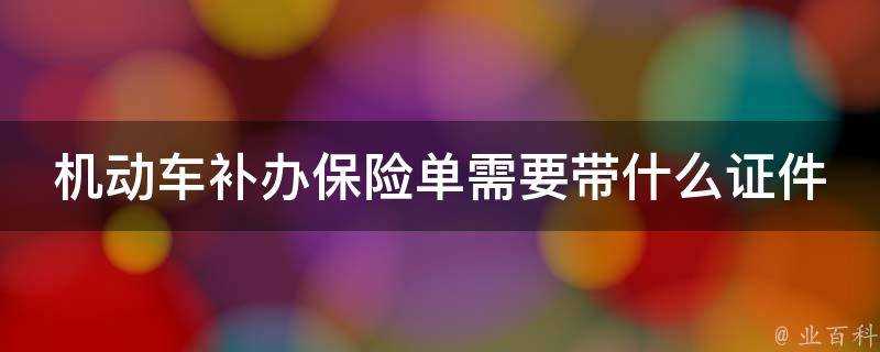 機動車補辦保險單需要帶什麼證件