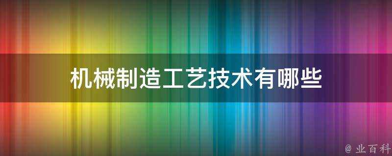 機械製造工藝技術有哪些