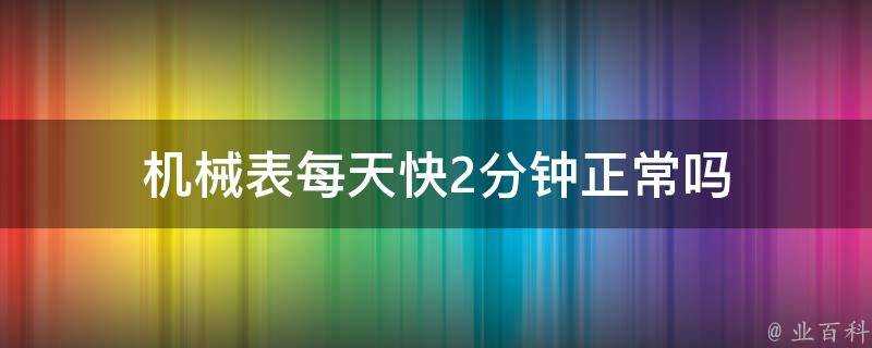 機械錶每天快2分鐘正常嗎