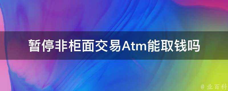 暫停非櫃面交易Atm能取錢嗎