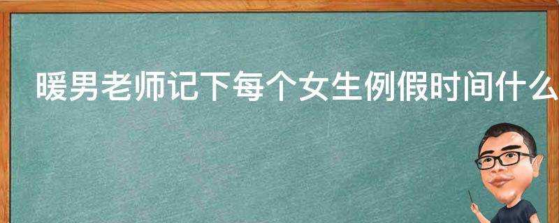 暖男老師記下每個女生例假時間什麼梗