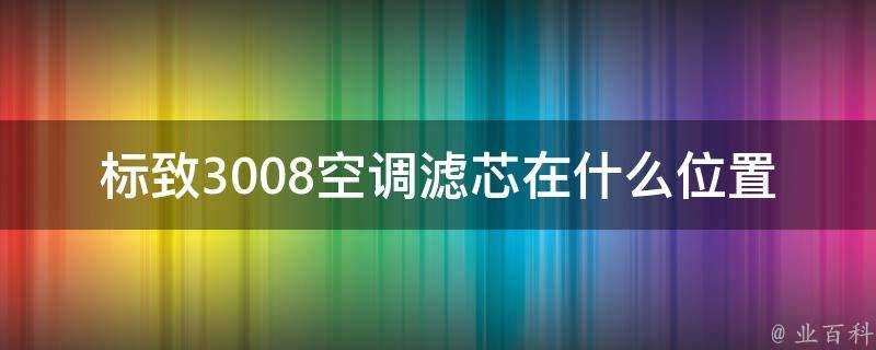 標緻3008空調濾芯在什麼位置