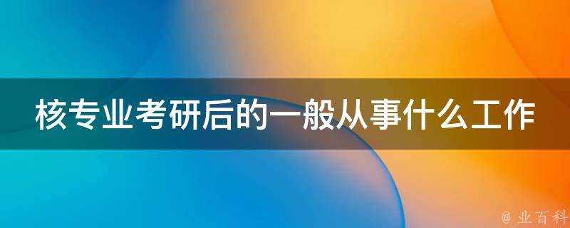 核專業考研後的一般從事什麼工作