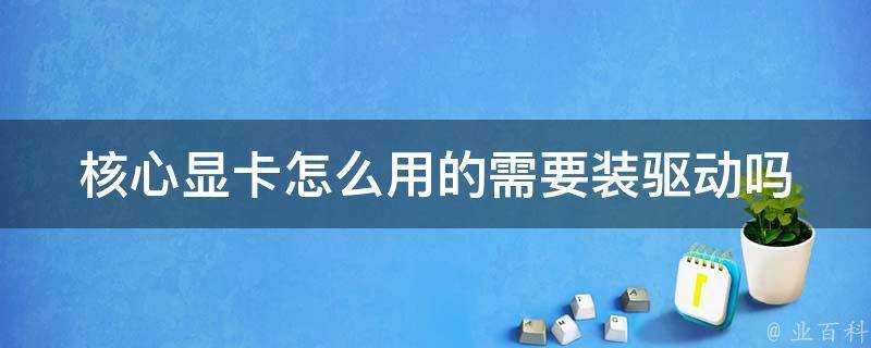 核心顯示卡怎麼用的需要裝驅動嗎