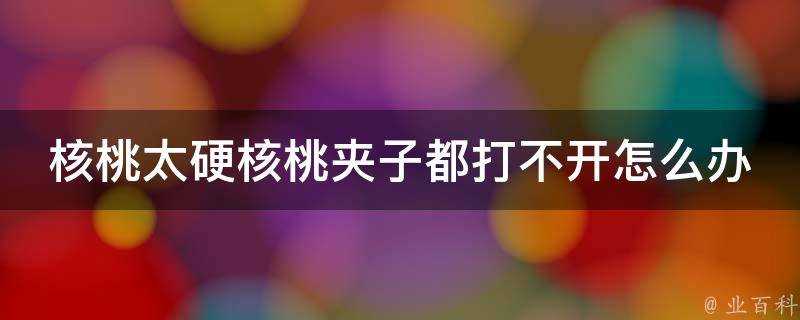 核桃太硬核桃夾子都打不開怎麼辦