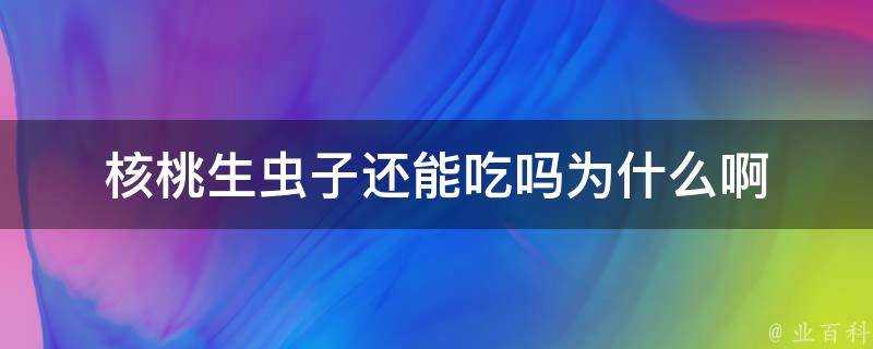 核桃生蟲子還能吃嗎為什麼啊