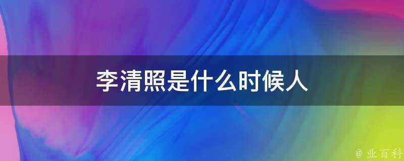 李清照是什麼時候人