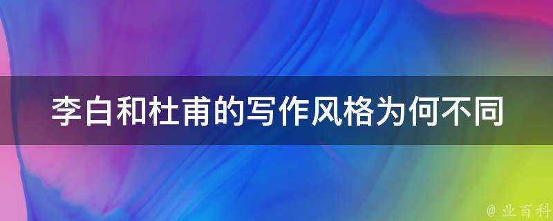 李白和杜甫的寫作風格為何不同