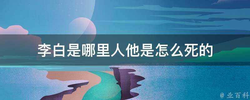 李白是哪裡人他是怎麼死的