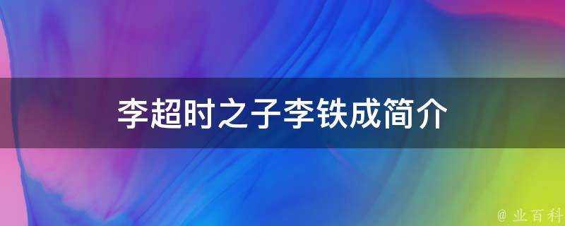 李超時之子李鐵成簡介