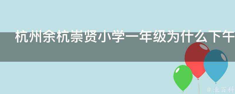 杭州餘杭崇賢小學一年級為什麼下午三點就下課