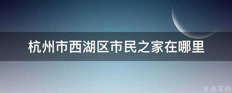 杭州市西湖區市民之家在哪裡