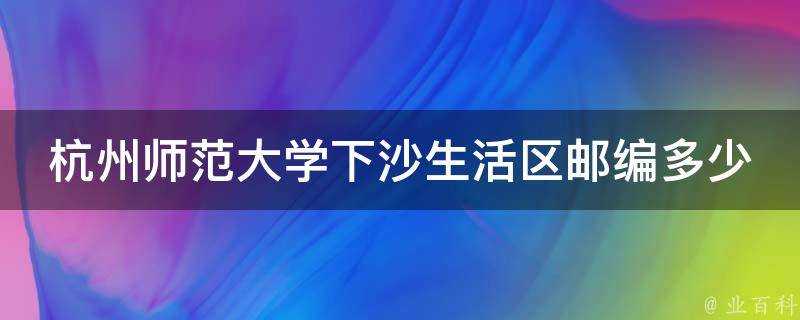 杭州師範大學下沙生活區郵編多少