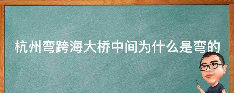 杭州彎跨海大橋中間為什麼是彎的