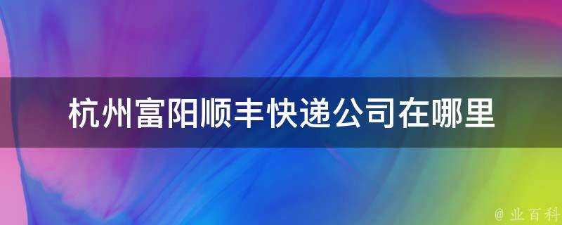 杭州富陽順豐快遞公司在哪裡