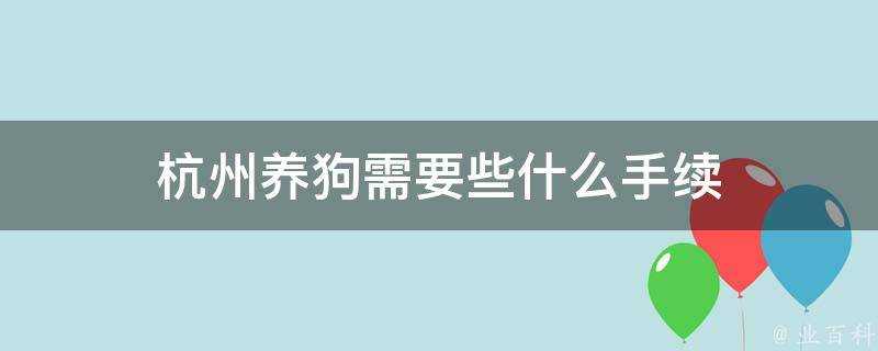 杭州養狗需要些什麼手續