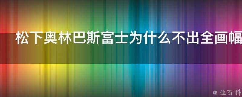 松下奧林巴斯富士為什麼不出全畫幅單反