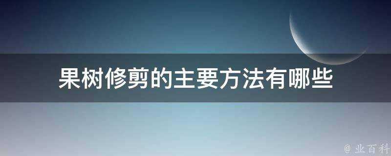 果樹修剪的主要方法有哪些