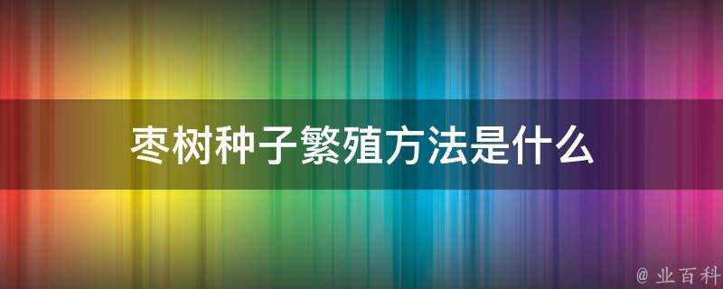 棗樹種子繁殖方法是什麼