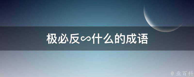 極必反∽什麼的成語