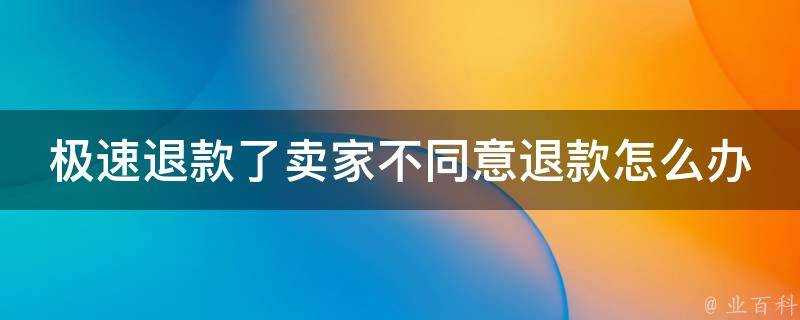 極速退款了賣家不同意退款怎麼辦