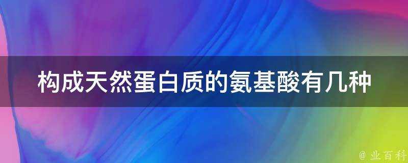 構成天然蛋白質的氨基酸有幾種