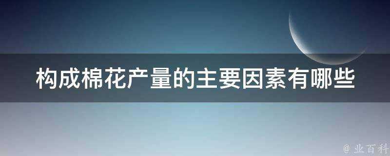 構成棉花產量的主要因素有哪些