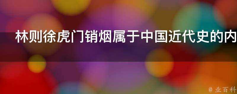 林則徐虎門銷煙屬於中國近代史的內容嗎是為什麼