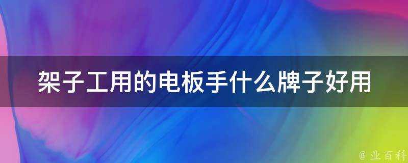 架子工用的電板手什麼牌子好用