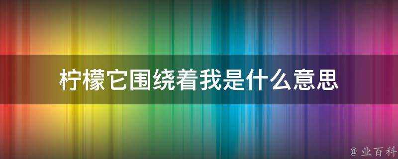 檸檬它圍繞著我是什麼意思