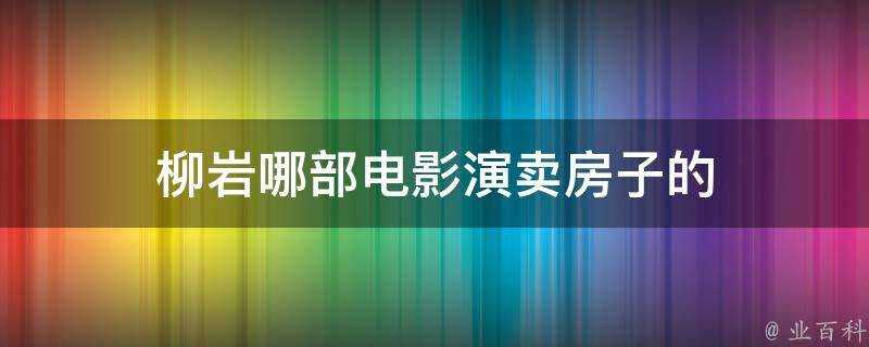 柳巖哪部電影演賣房子的