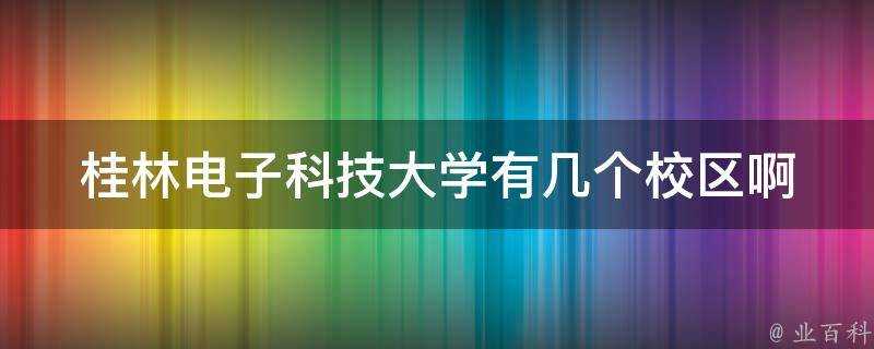 桂林電子科技大學有幾個校區啊