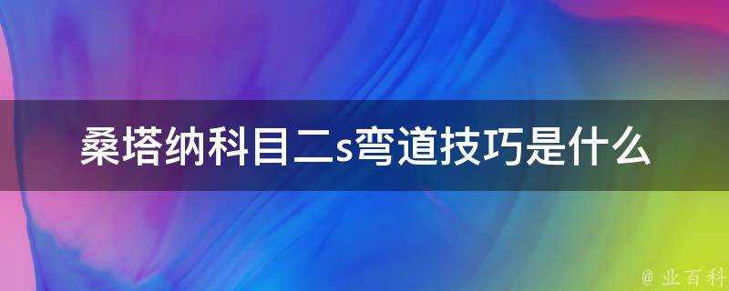 桑塔納科目二s彎道技巧是什麼