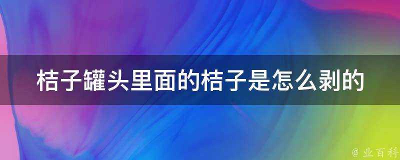 桔子罐頭裡面的桔子是怎麼剝的