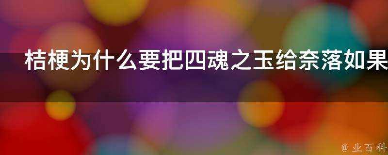 桔梗為什麼要把四魂之玉給奈落如果不給就不會有後面了