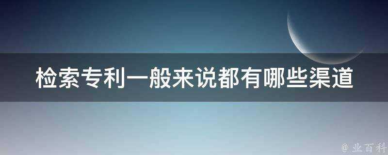 檢索專利一般來說都有哪些渠道