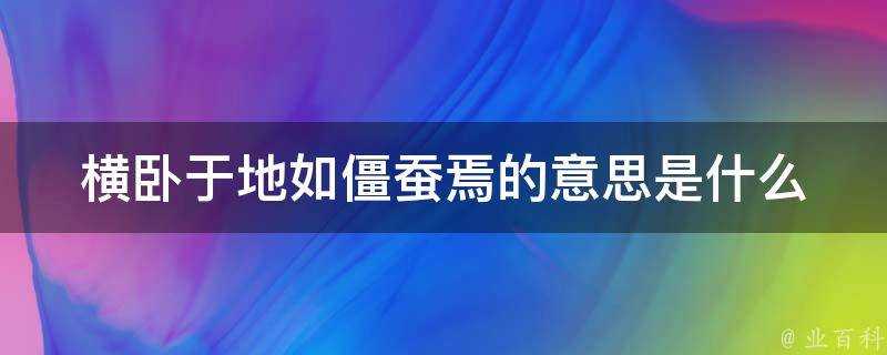 橫臥於地如殭蠶焉的意思是什麼