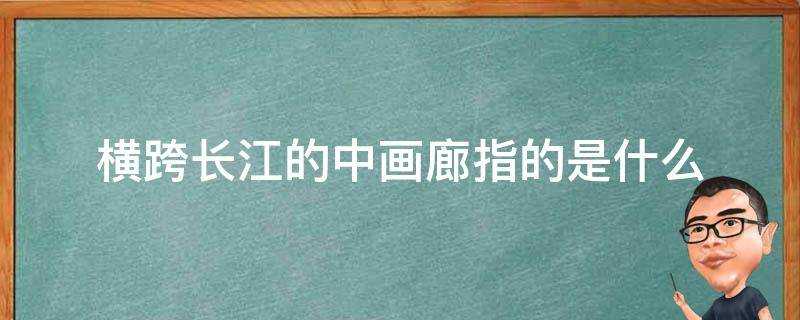 橫跨長江的中畫廊指的是什麼