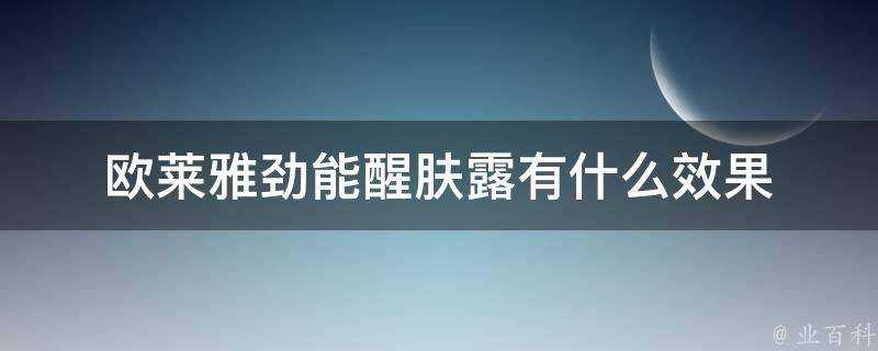 歐萊雅勁能醒膚露有什麼效果