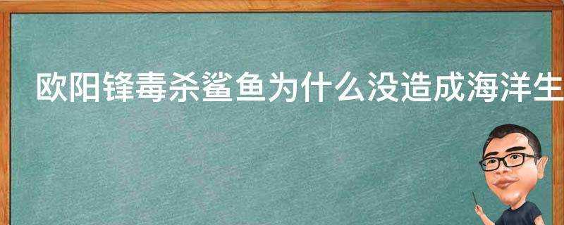 歐陽鋒毒殺鯊魚為什麼沒造成海洋生物滅絕